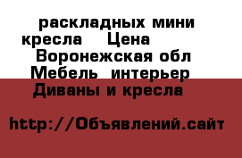 2 раскладных мини кресла  › Цена ­ 6 000 - Воронежская обл. Мебель, интерьер » Диваны и кресла   